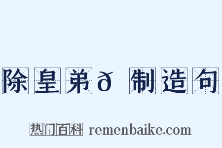 除皇弟𫖳制造句是什么意思的图片